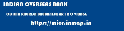 INDIAN OVERSEAS BANK  ODISHA KHURDA BHUBANESWAR I R C VILLAGE  micr code